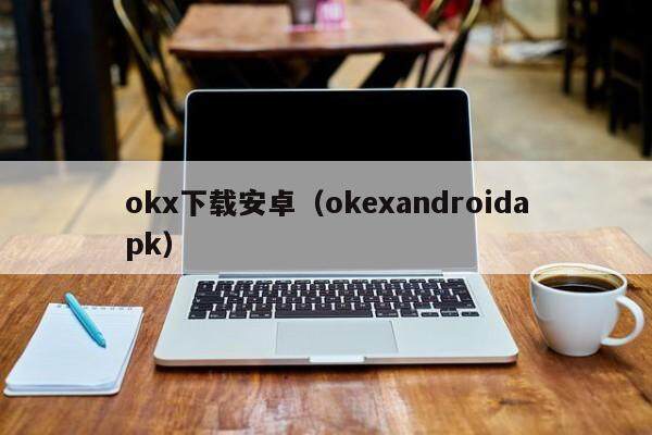 okx下载安卓（okexandroidapk）-第1张图片-欧易下载